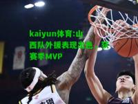 kaiyun体育:山西队外援表现出色，获赛季MVP