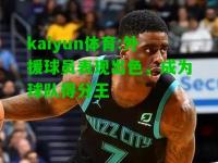 kaiyun体育:外援球员表现出色，成为球队得分王