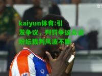 kaiyun体育:引发争议，判罚争议众说纷纭裁判风波不断