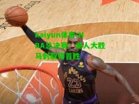 kaiyun体育:NBA总决赛：湖人大胜马刺取得首胜