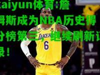 kaiyun体育:詹姆斯成为NBA历史得分榜第三，继续刷新记录！