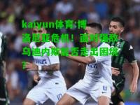 kaiyun体育:博洛尼亚危机！面对强敌乌迪内斯能否走出困境？