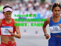 kaiyun体育:西班牙选手在射箭比赛中蝉联冠军，实力超群