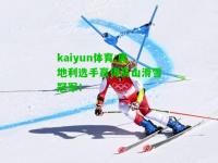 kaiyun体育:奥地利选手赢得高山滑雪冠军！