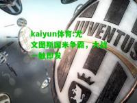 kaiyun体育:尤文图斯国米争霸，大战一触即发