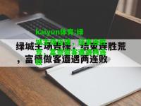 kaiyun体育:绿城主场告捷，结束连胜荒，富德做客遭遇两连败