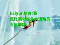 kaiyun体育:赛艇比赛中加拿大运动员力压群雄