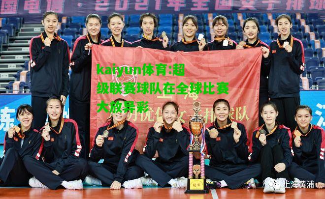 kaiyun体育:超级联赛球队在全球比赛大放异彩