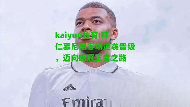 kaiyun体育:拜仁慕尼黑客场逆袭晋级，迈向欧冠王者之路