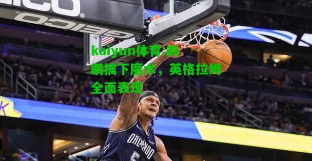 kaiyun体育:鹈鹕擒下魔术，英格拉姆全面表现