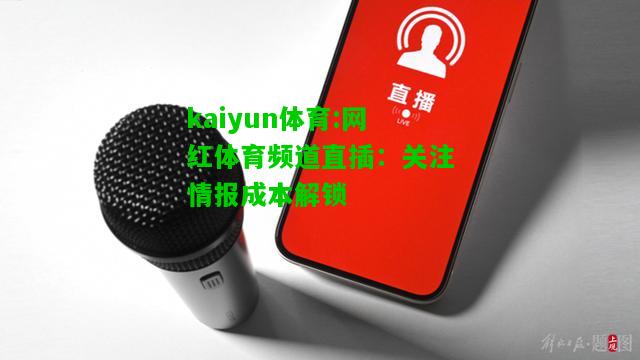 kaiyun体育:网红体育频道直插：关注情报成本解锁