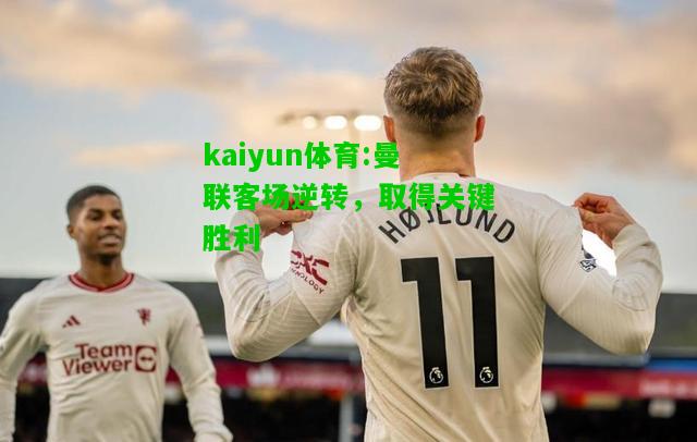 kaiyun体育:曼联客场逆转，取得关键胜利