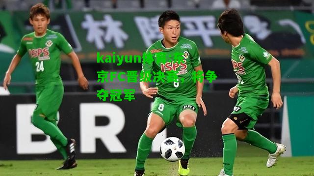 kaiyun体育:东京FC晋级决赛，将争夺冠军