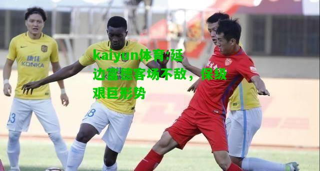 kaiyun体育:延边富德客场不敌，保级艰巨形势