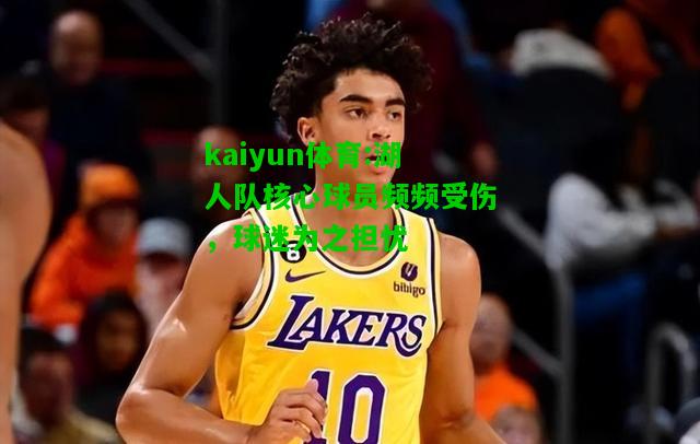 kaiyun体育:湖人队核心球员频频受伤，球迷为之担忧