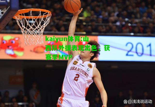 kaiyun体育:山西队外援表现出色，获赛季MVP