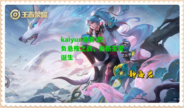 kaiyun体育:胜负悬殊之战，崭新王者诞生