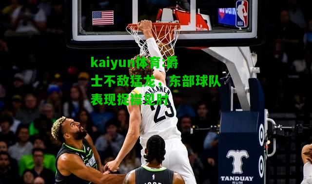 kaiyun体育:爵士不敌猛龙，东部球队表现捉襟见肘