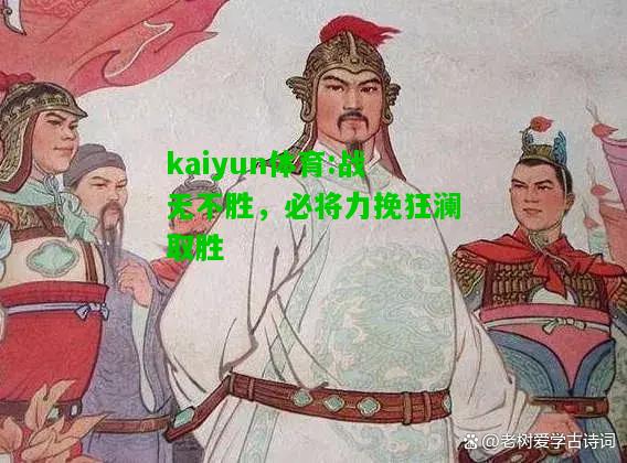 kaiyun体育:战无不胜，必将力挽狂澜取胜