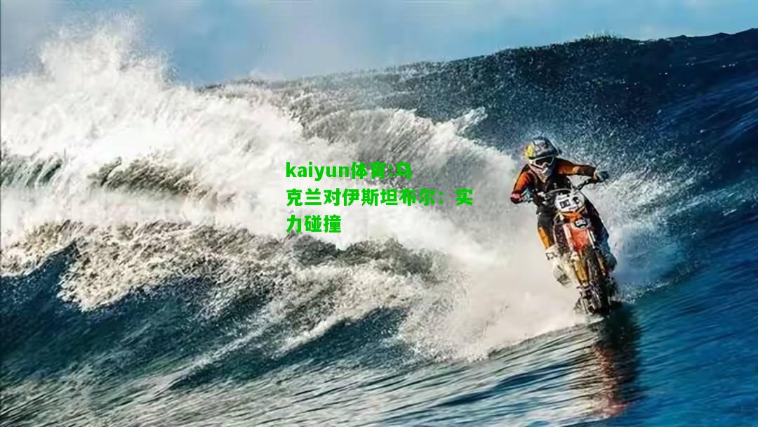 kaiyun体育:乌克兰对伊斯坦布尔：实力碰撞