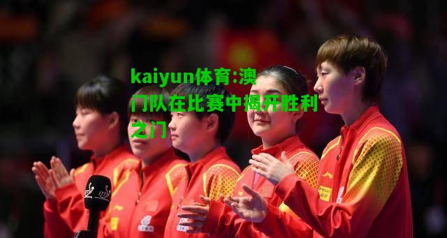 kaiyun体育:澳门队在比赛中揭开胜利之门