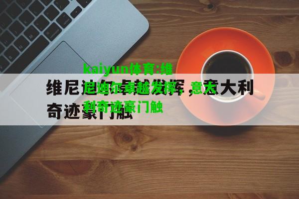 kaiyun体育:维尼迪尔卓越发挥，意大利奇迹豪门触