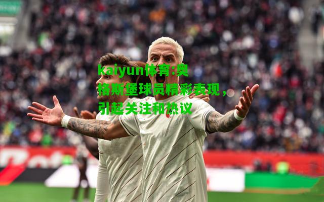 kaiyun体育:奥格斯堡球员精彩表现，引起关注和热议