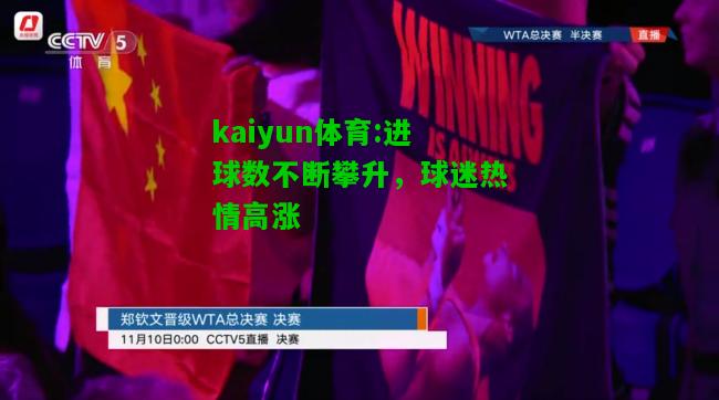 kaiyun体育:进球数不断攀升，球迷热情高涨