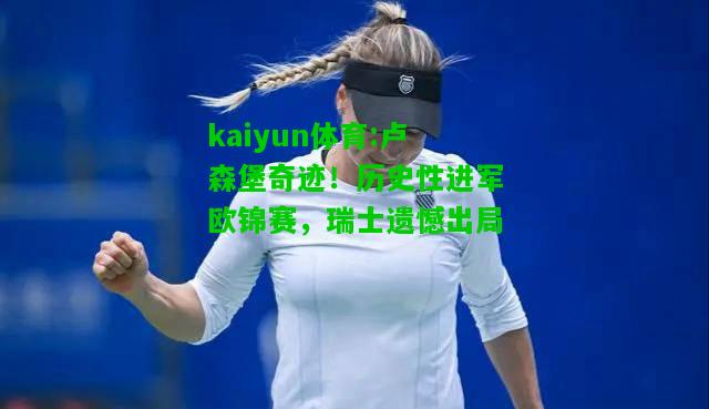 kaiyun体育:卢森堡奇迹！历史性进军欧锦赛，瑞士遗憾出局