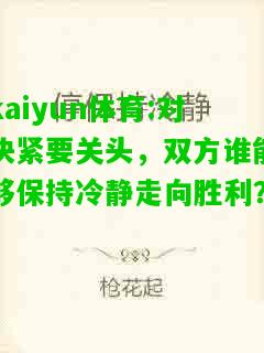 kaiyun体育:对决紧要关头，双方谁能够保持冷静走向胜利？