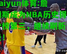 kaiyun体育:詹姆斯成为NBA历史得分榜第三，继续刷新记录！