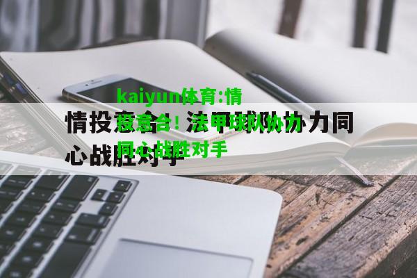 kaiyun体育:情投意合！法甲球队协力同心战胜对手