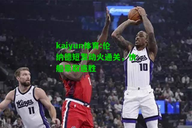 kaiyun体育:伦纳德短发动火通关，快船豪取连胜