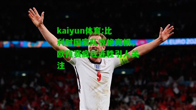 kaiyun体育:比利时国家队惊艳亮相，欧预赛疯狂连胜引人关注