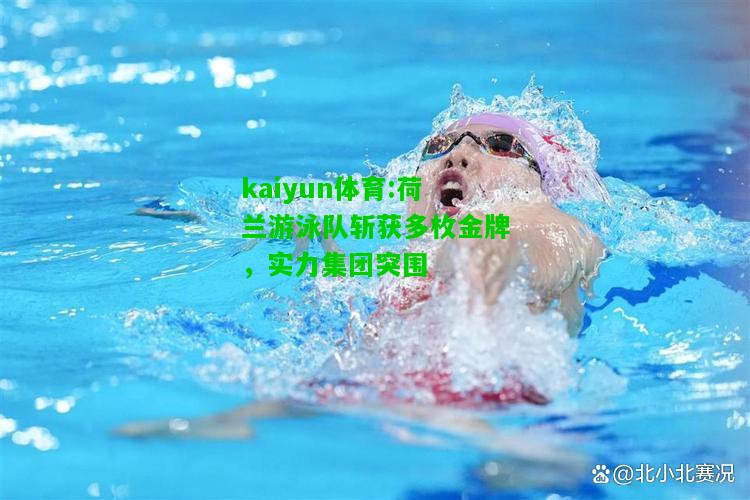 kaiyun体育:荷兰游泳队斩获多枚金牌，实力集团突围