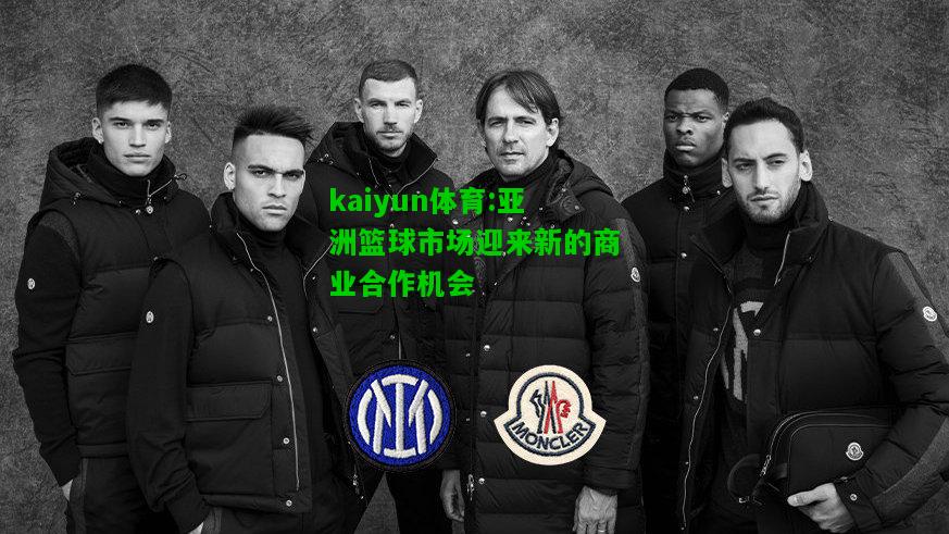 kaiyun体育:亚洲篮球市场迎来新的商业合作机会