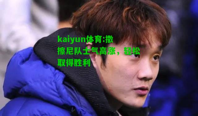 kaiyun体育:撒擦尼队士气高涨，轻松取得胜利