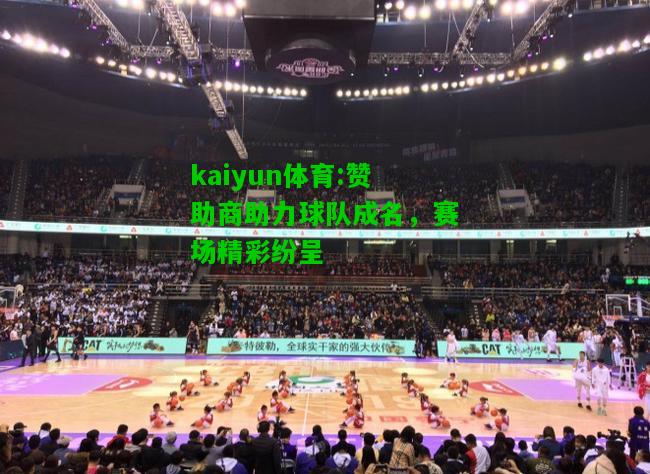 kaiyun体育:赞助商助力球队成名，赛场精彩纷呈