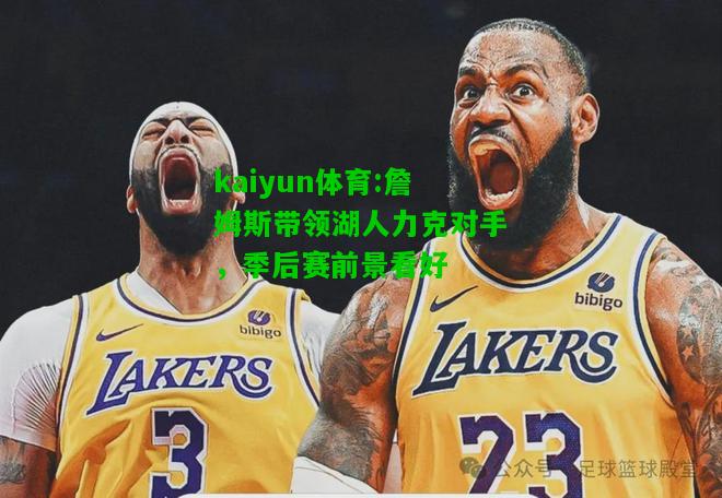 kaiyun体育:詹姆斯带领湖人力克对手，季后赛前景看好