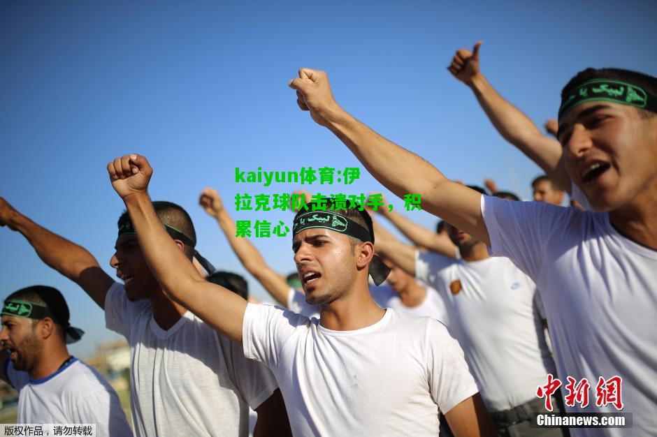 kaiyun体育:伊拉克球队击溃对手，积累信心