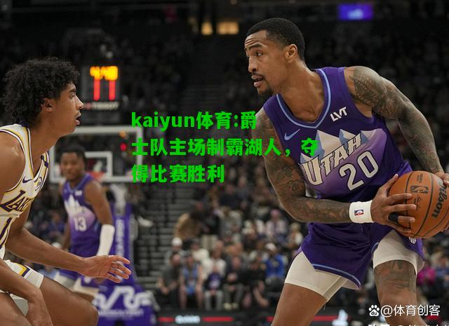 kaiyun体育:爵士队主场制霸湖人，夺得比赛胜利