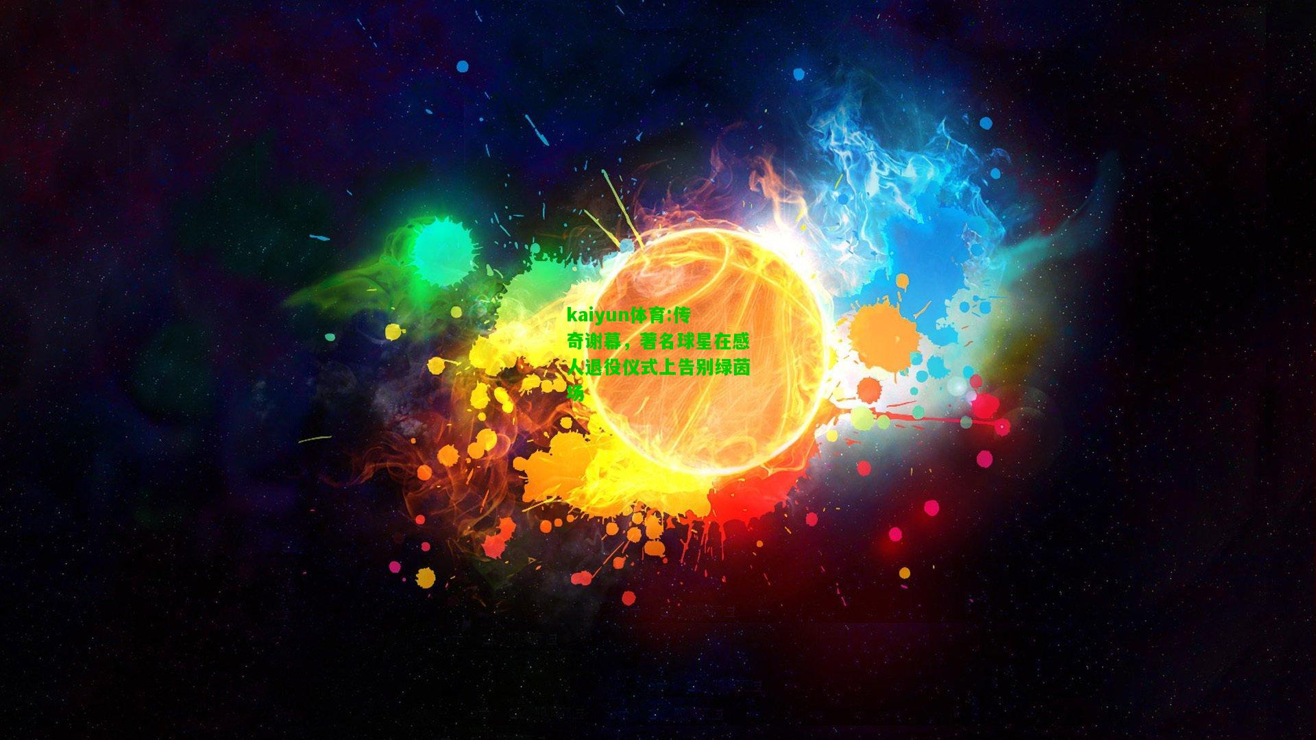 kaiyun体育:传奇谢幕，著名球星在感人退役仪式上告别绿茵场