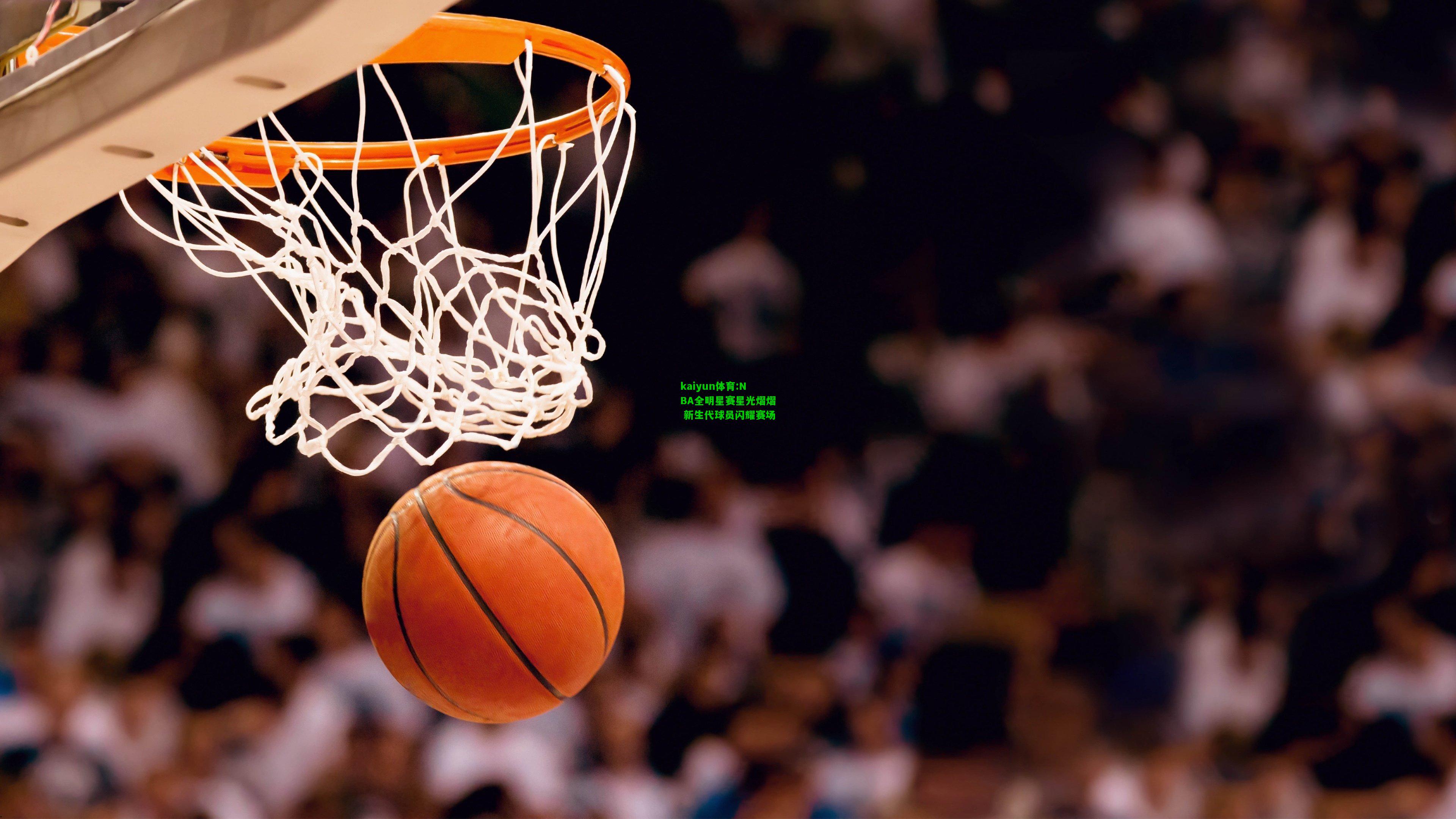 kaiyun体育:NBA全明星赛星光熠熠 新生代球员闪耀赛场