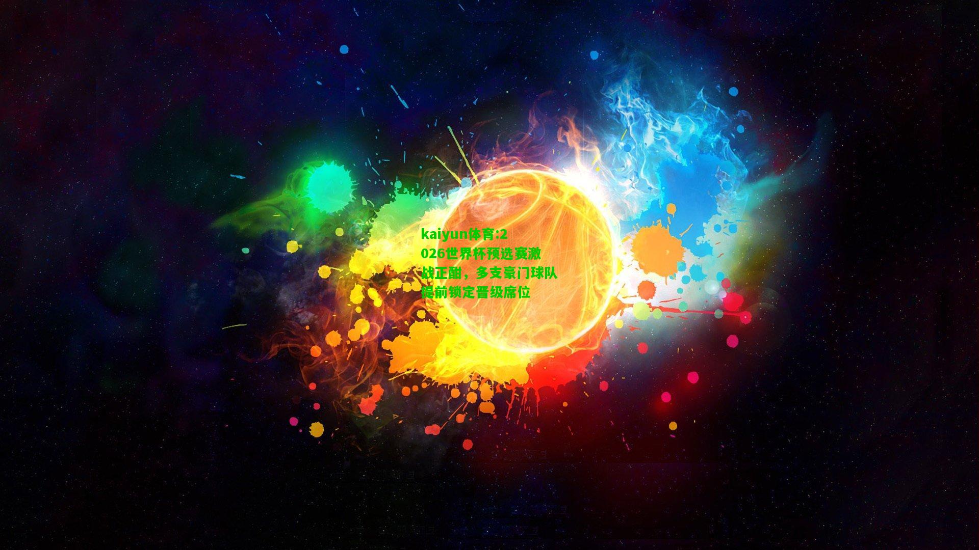 kaiyun体育:2026世界杯预选赛激战正酣，多支豪门球队提前锁定晋级席位