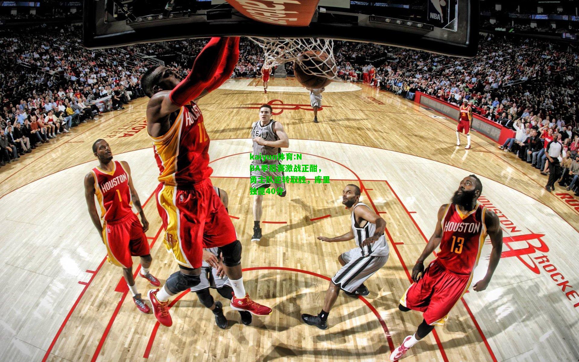 kaiyun体育:NBA季后赛激战正酣，勇士队逆转取胜，库里独揽40分