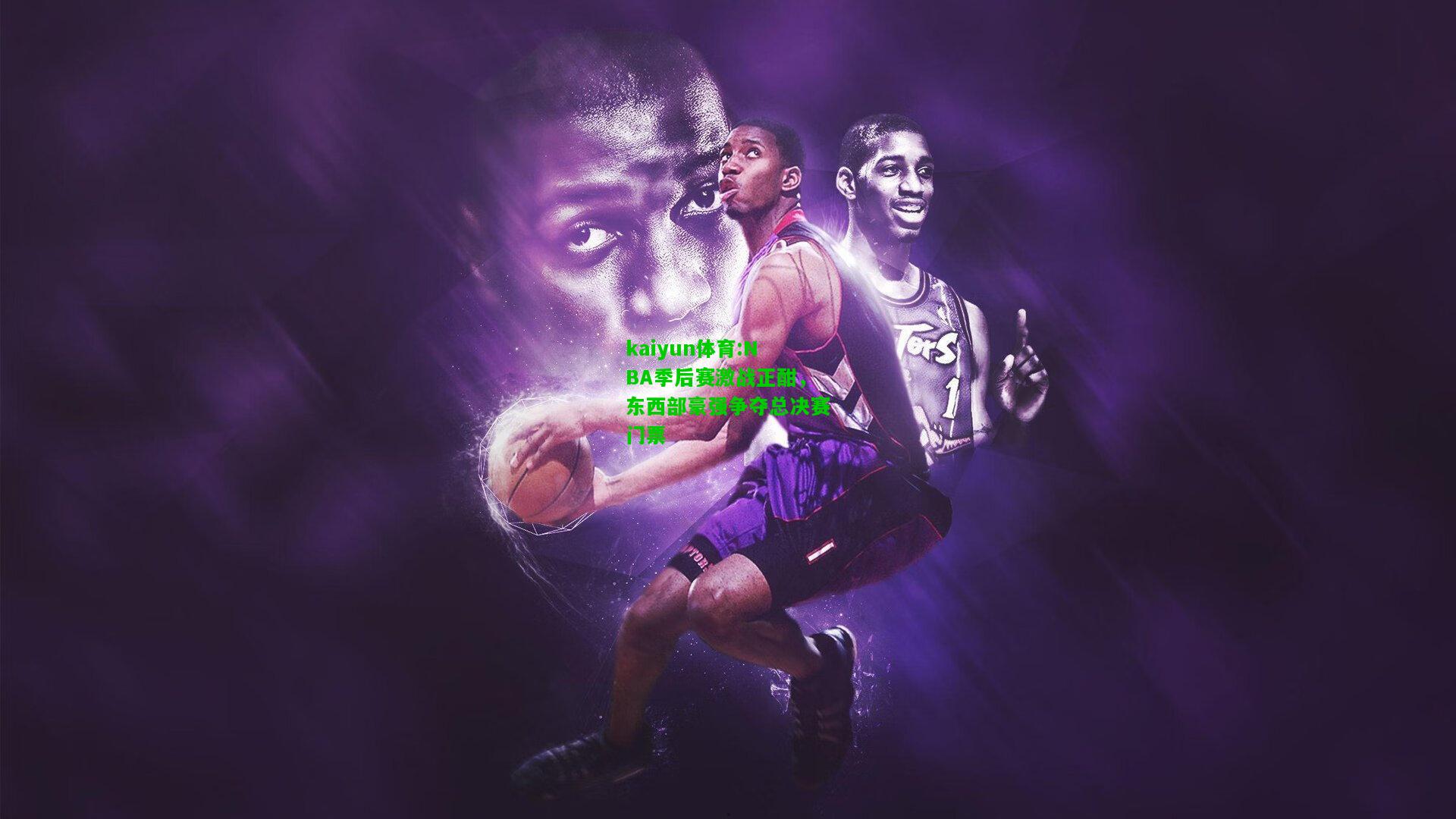 kaiyun体育:NBA季后赛激战正酣，东西部豪强争夺总决赛门票